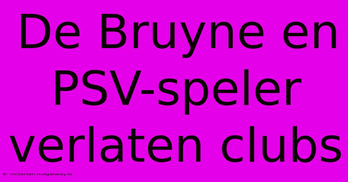 De Bruyne En PSV-speler Verlaten Clubs