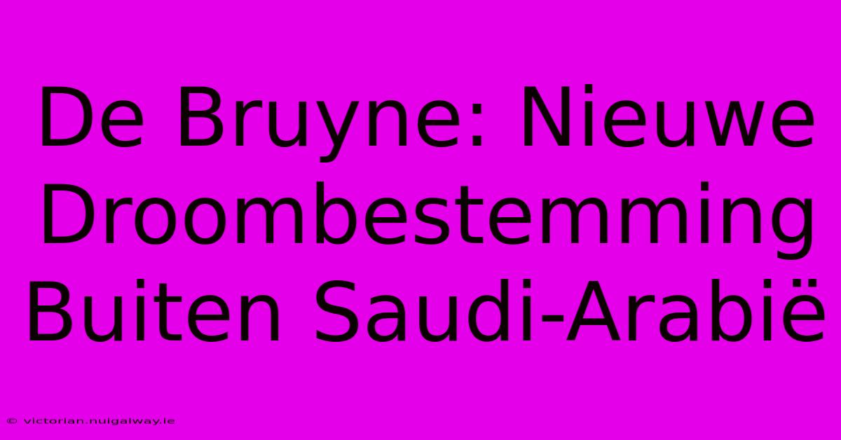 De Bruyne: Nieuwe Droombestemming Buiten Saudi-Arabië