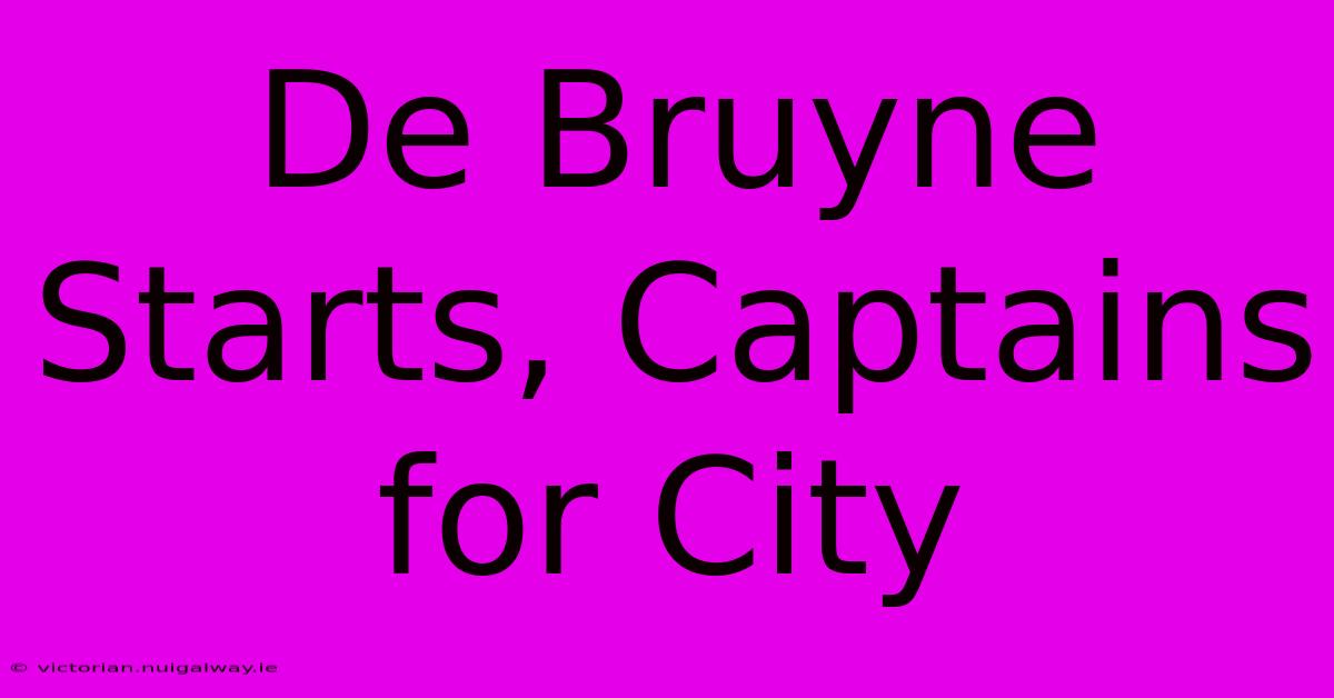 De Bruyne Starts, Captains For City