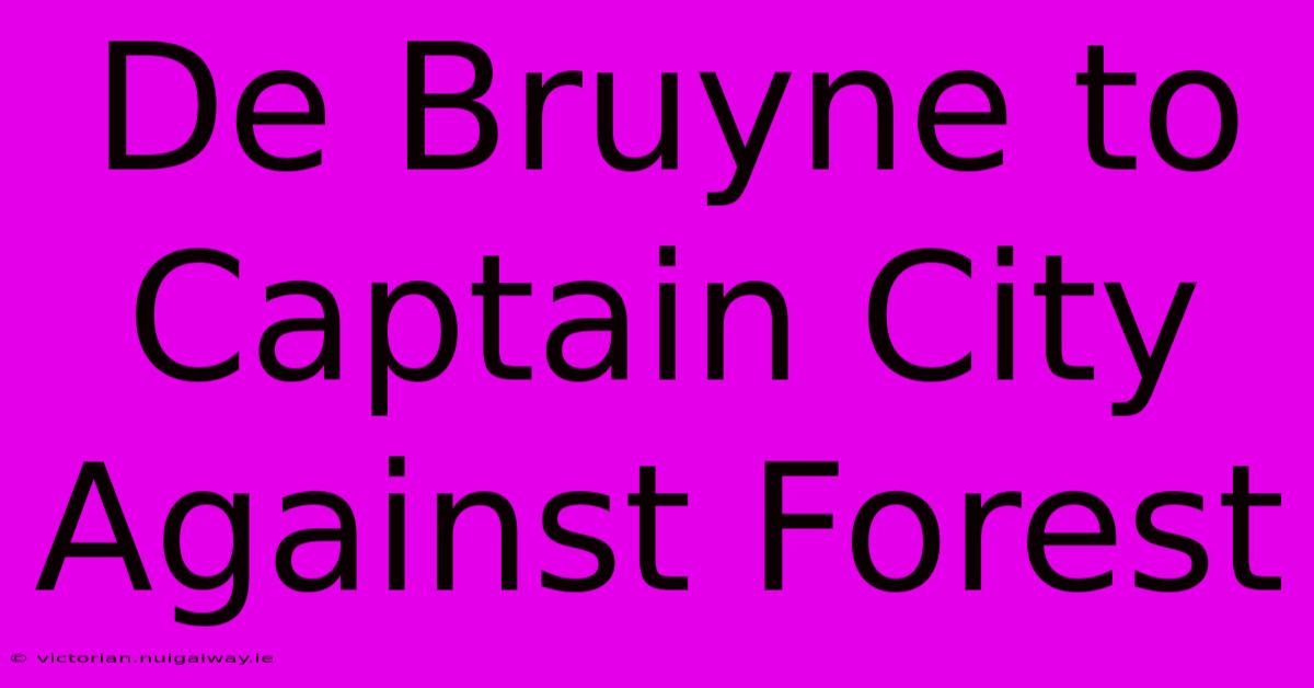 De Bruyne To Captain City Against Forest