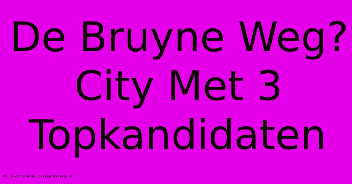 De Bruyne Weg? City Met 3 Topkandidaten