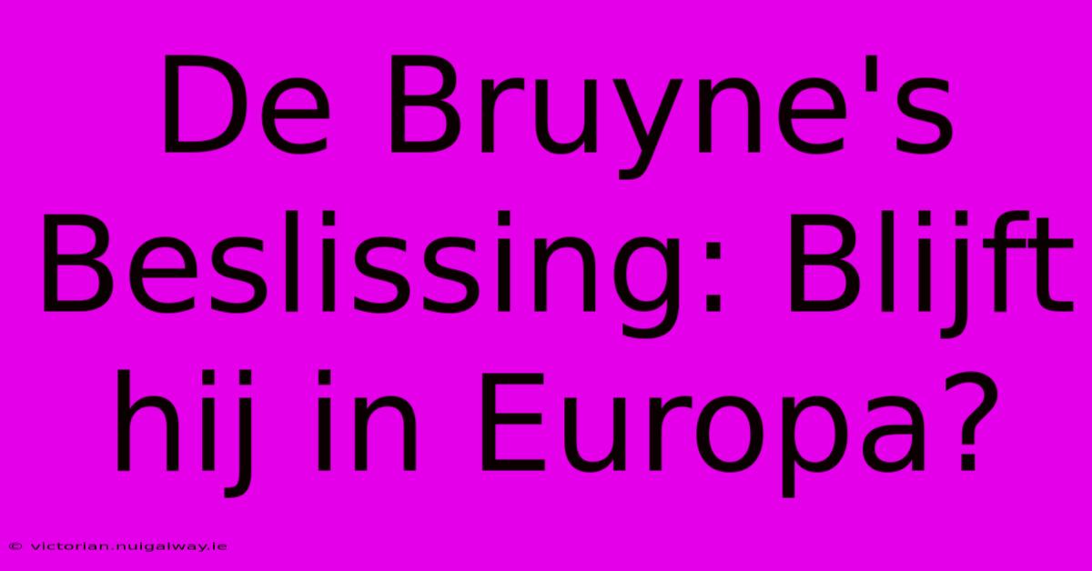 De Bruyne's Beslissing: Blijft Hij In Europa?