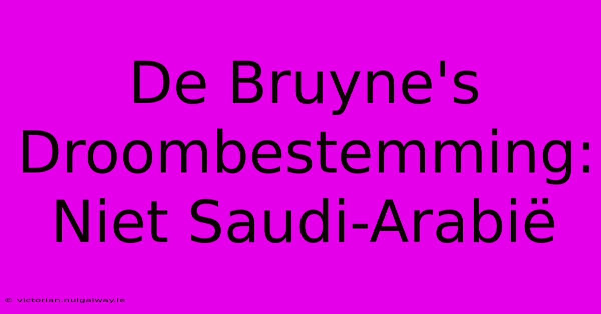 De Bruyne's Droombestemming: Niet Saudi-Arabië