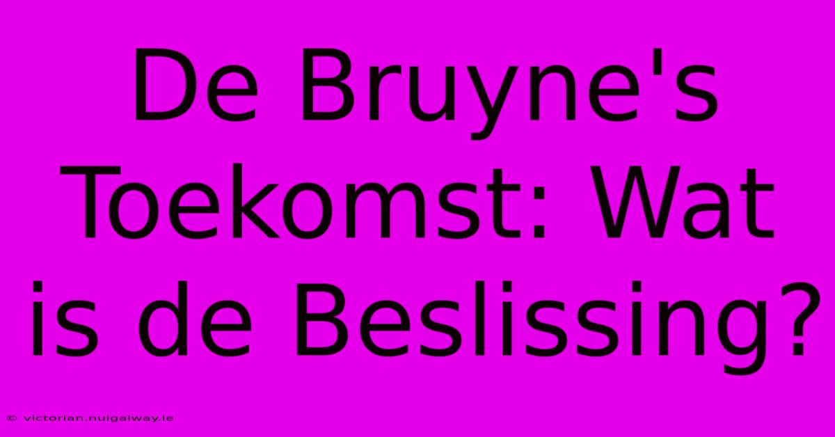 De Bruyne's Toekomst: Wat Is De Beslissing? 