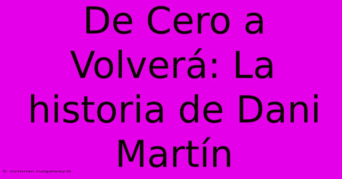 De Cero A Volverá: La Historia De Dani Martín