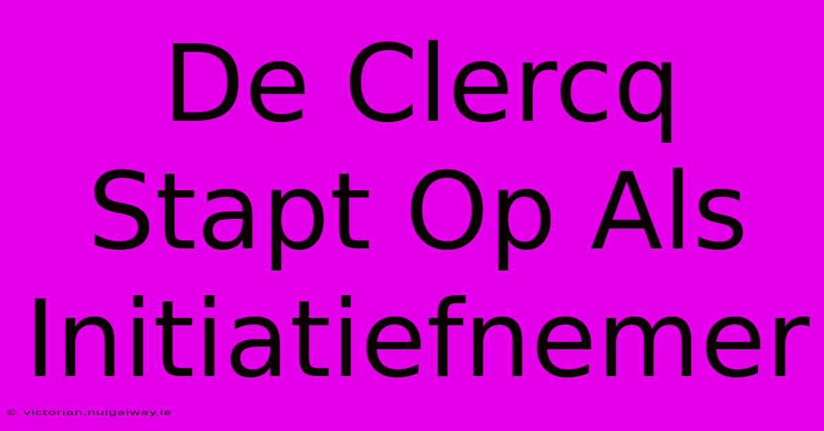 De Clercq Stapt Op Als Initiatiefnemer 