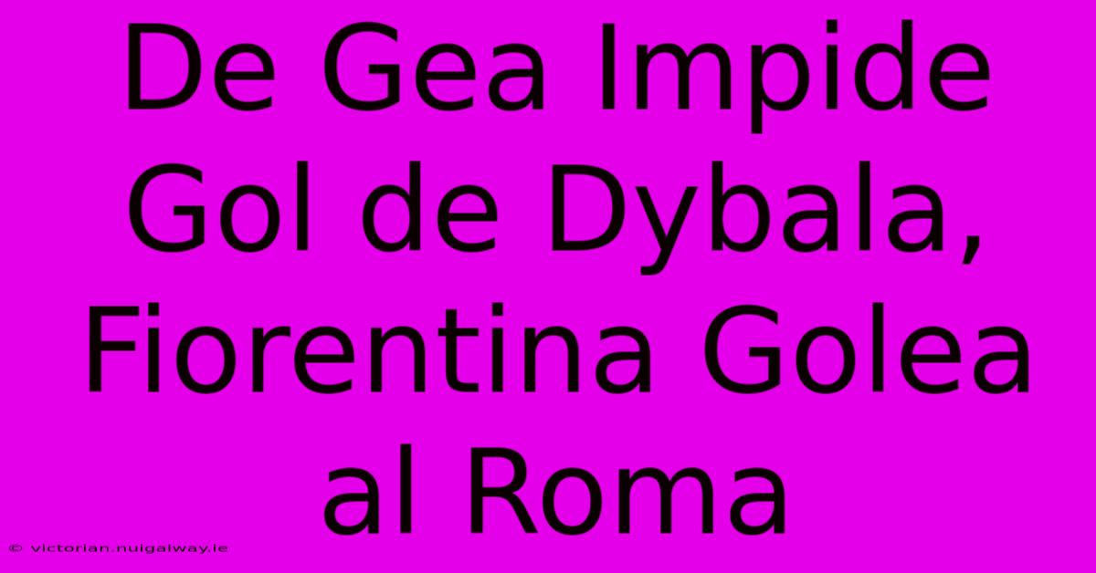 De Gea Impide Gol De Dybala, Fiorentina Golea Al Roma