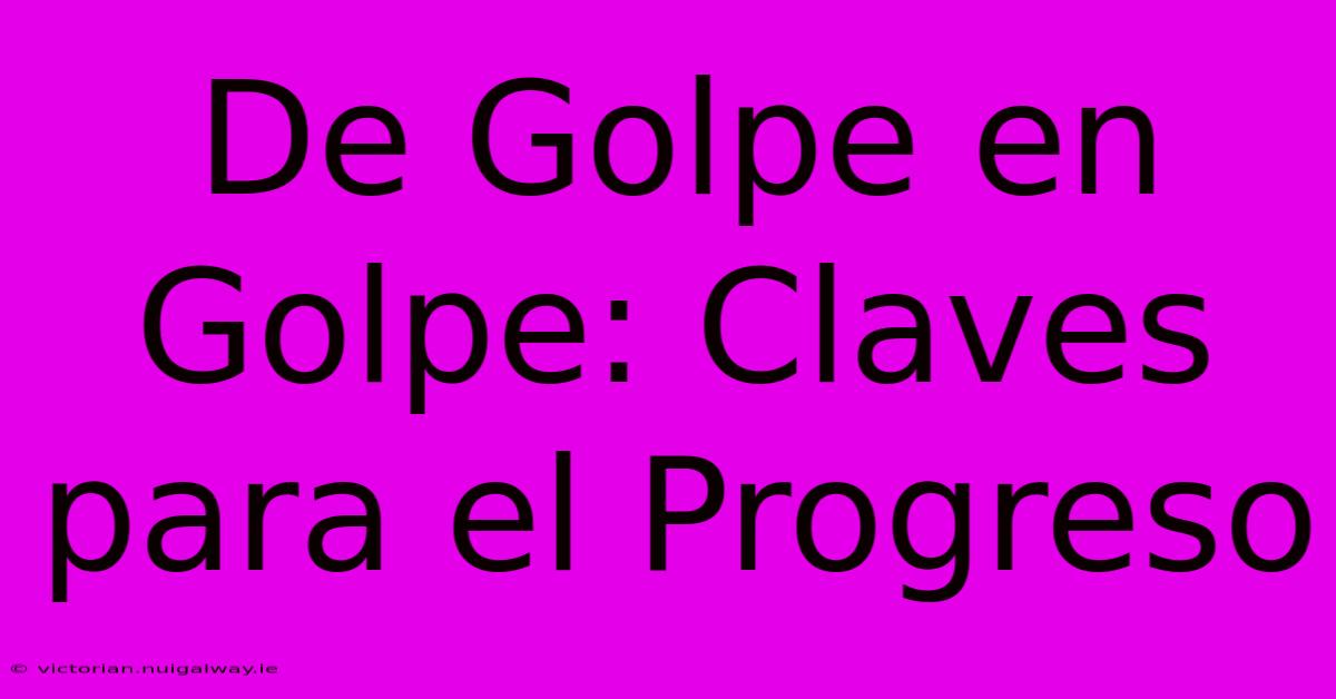 De Golpe En Golpe: Claves Para El Progreso