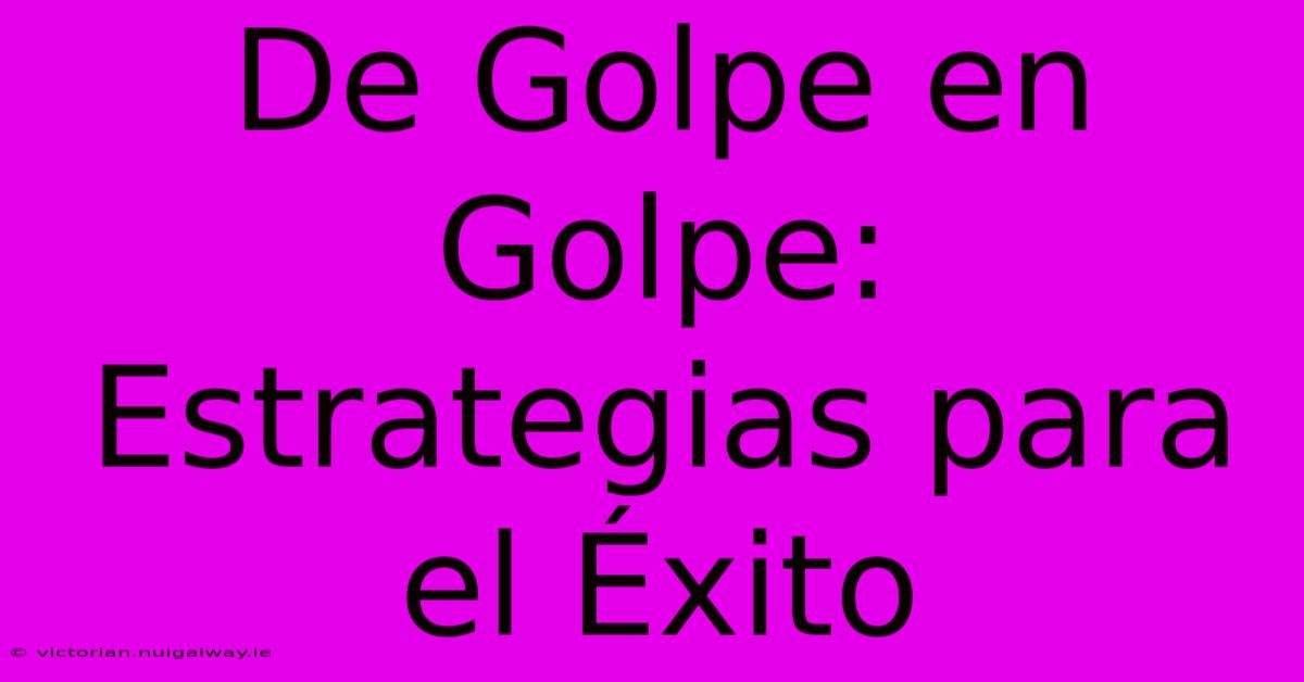 De Golpe En Golpe: Estrategias Para El Éxito