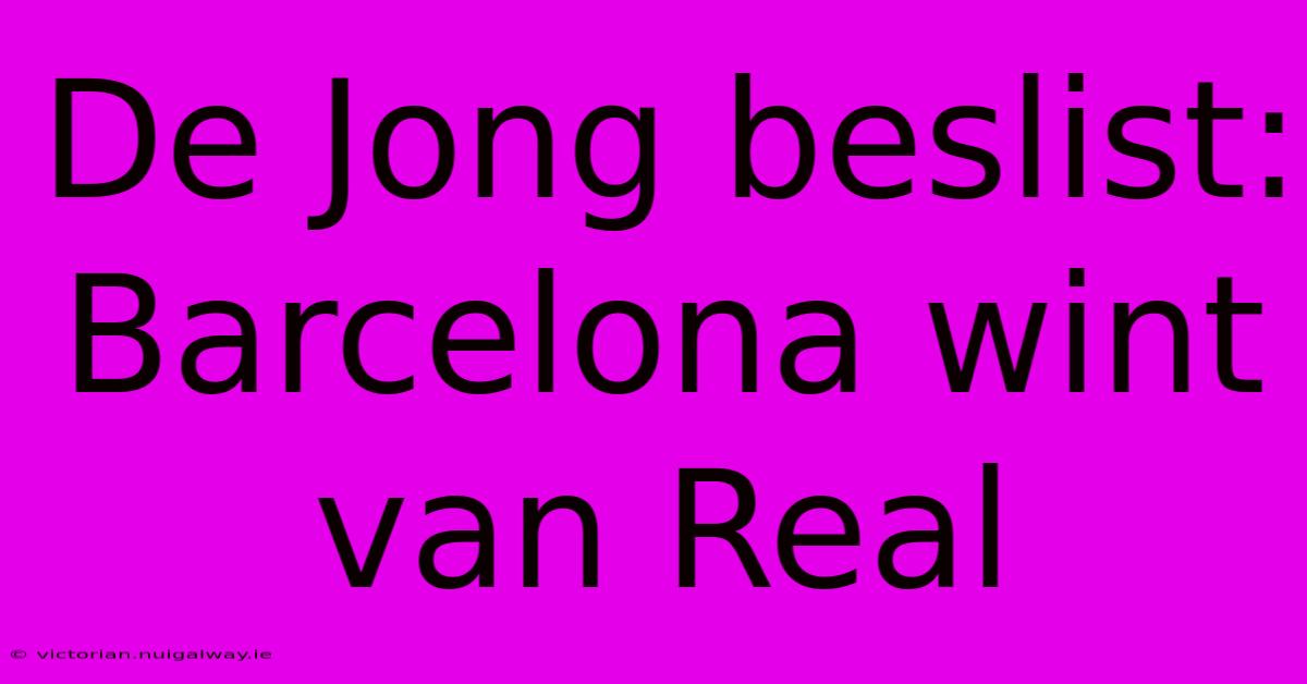 De Jong Beslist: Barcelona Wint Van Real