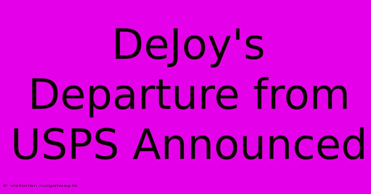 DeJoy's Departure From USPS Announced