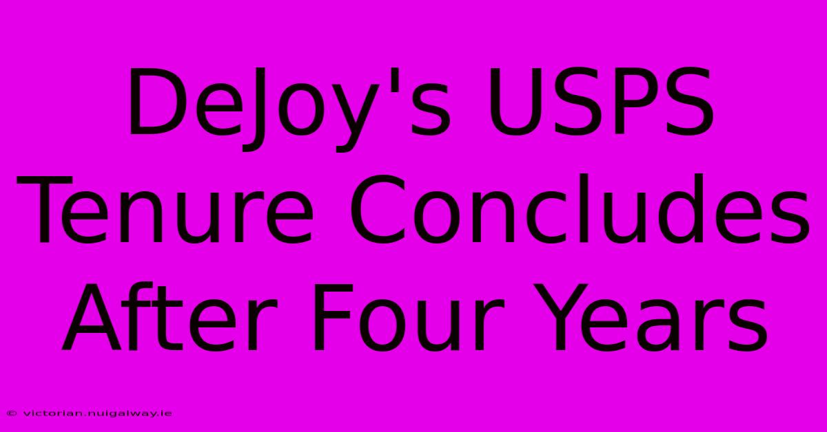 DeJoy's USPS Tenure Concludes After Four Years