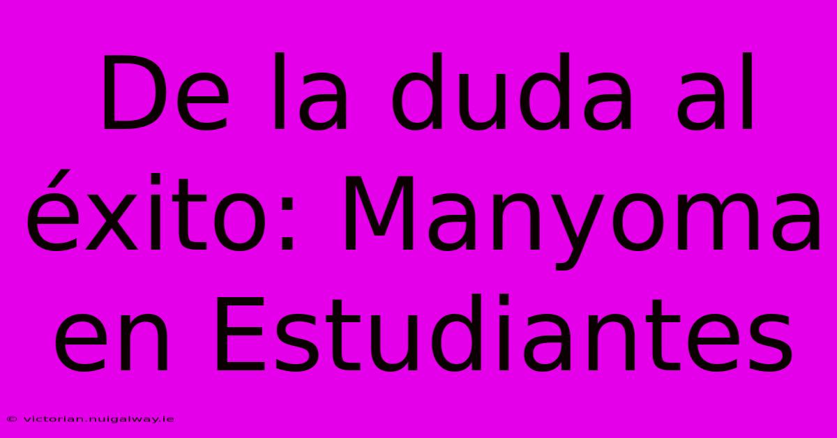 De La Duda Al Éxito: Manyoma En Estudiantes