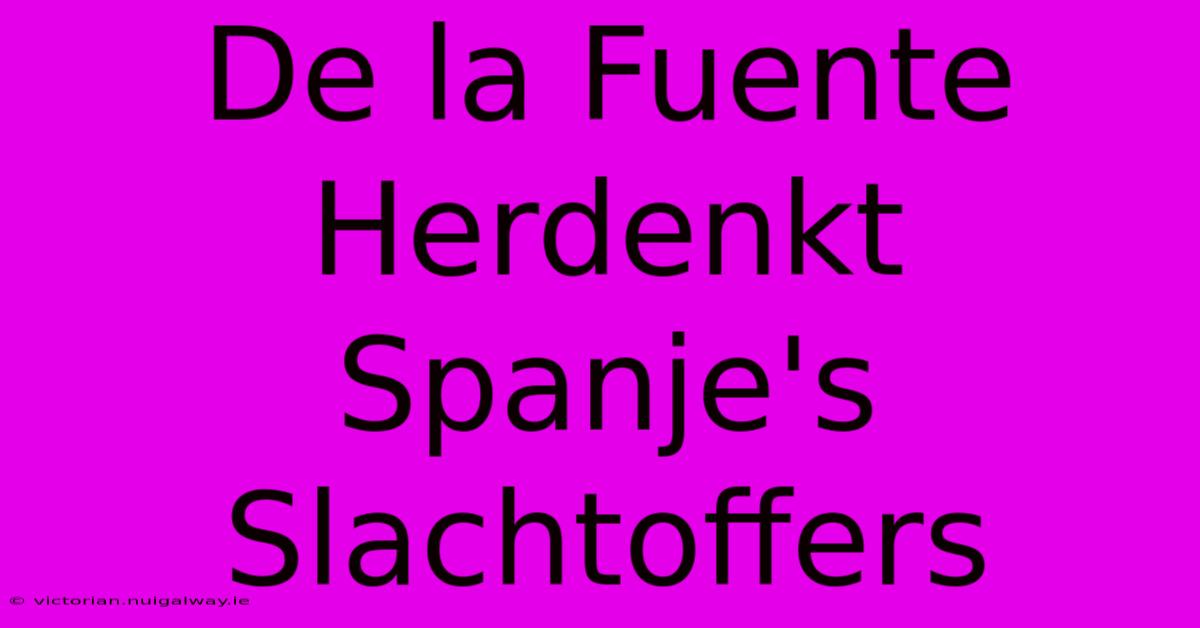 De La Fuente Herdenkt Spanje's Slachtoffers