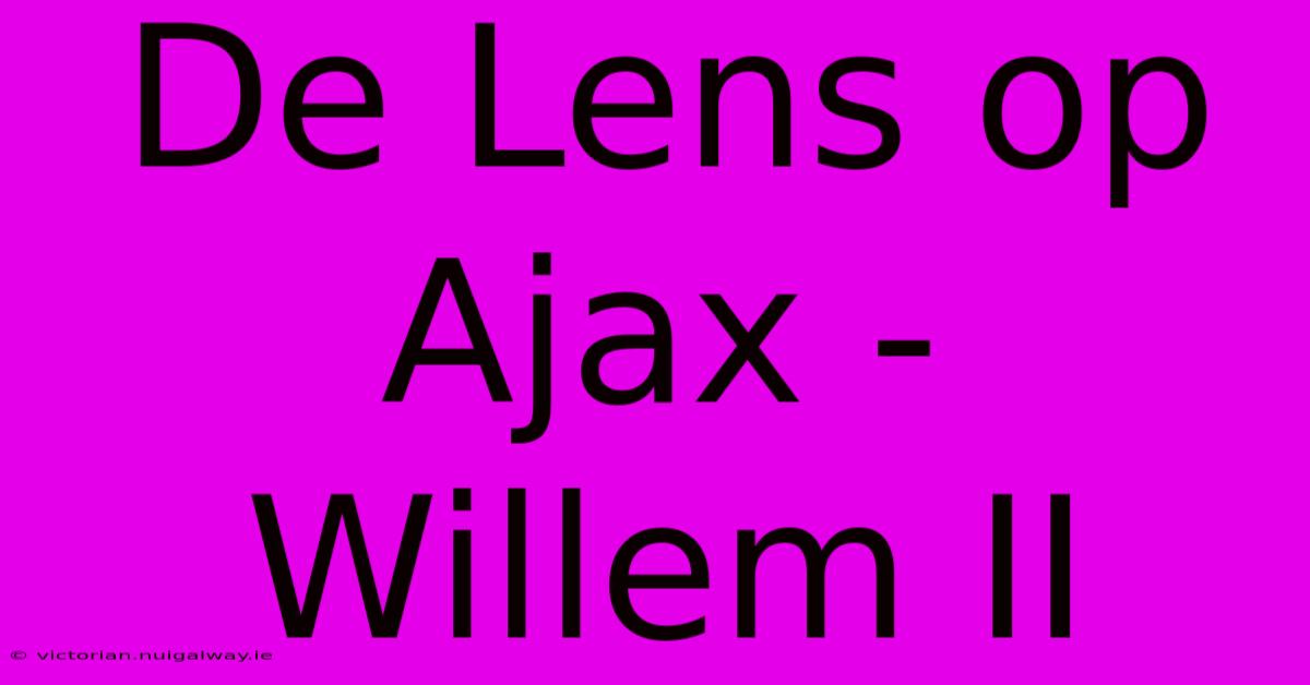 De Lens Op Ajax - Willem II 