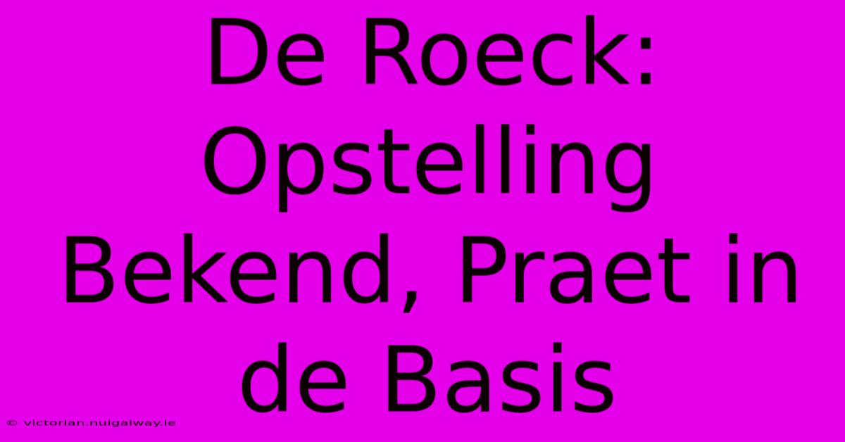 De Roeck: Opstelling Bekend, Praet In De Basis 