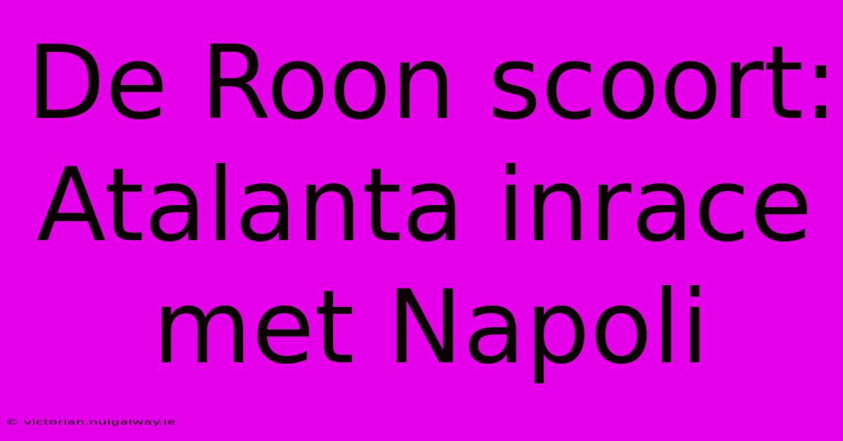 De Roon Scoort: Atalanta Inrace Met Napoli