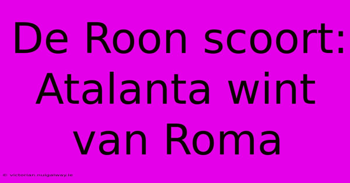 De Roon Scoort: Atalanta Wint Van Roma