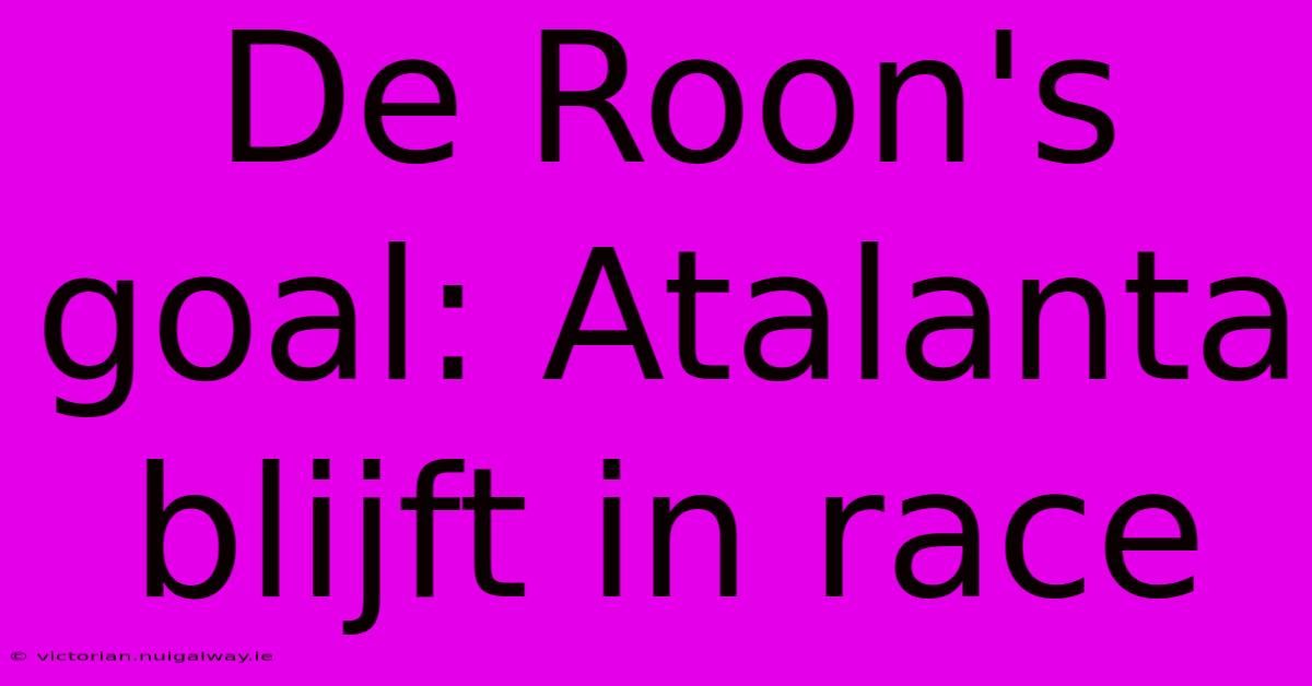 De Roon's Goal: Atalanta Blijft In Race