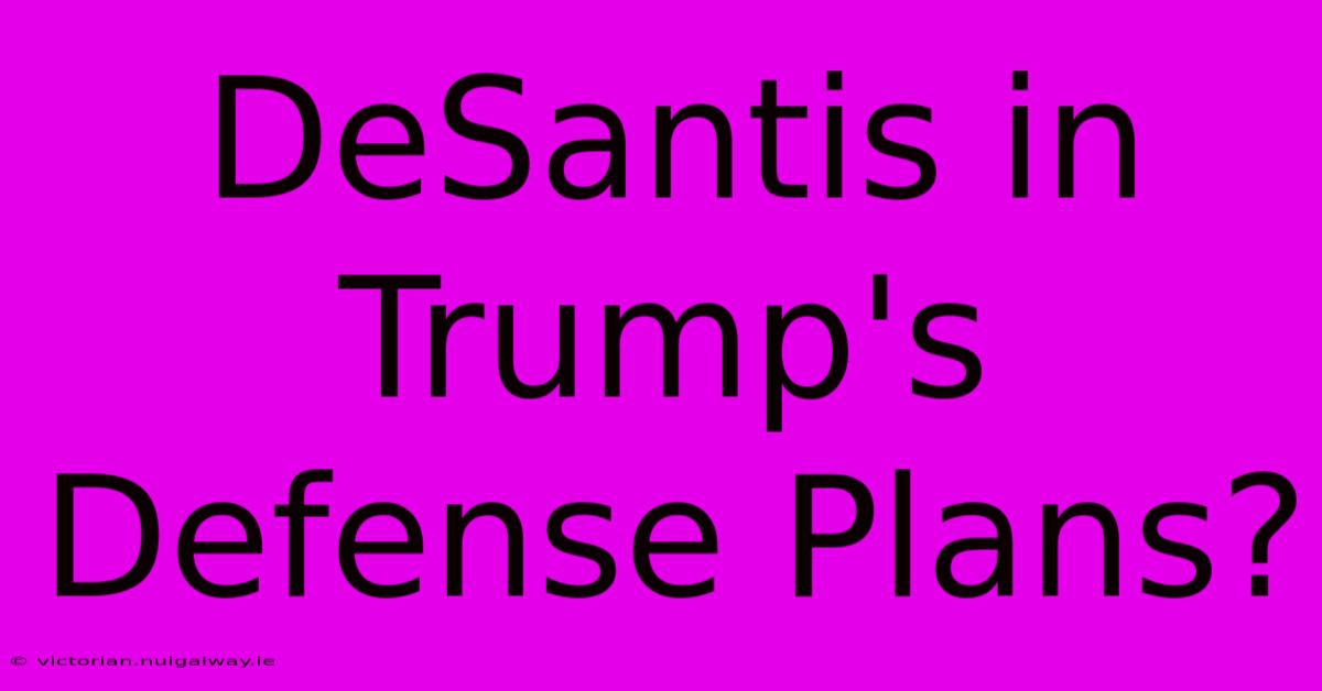 DeSantis In Trump's Defense Plans?