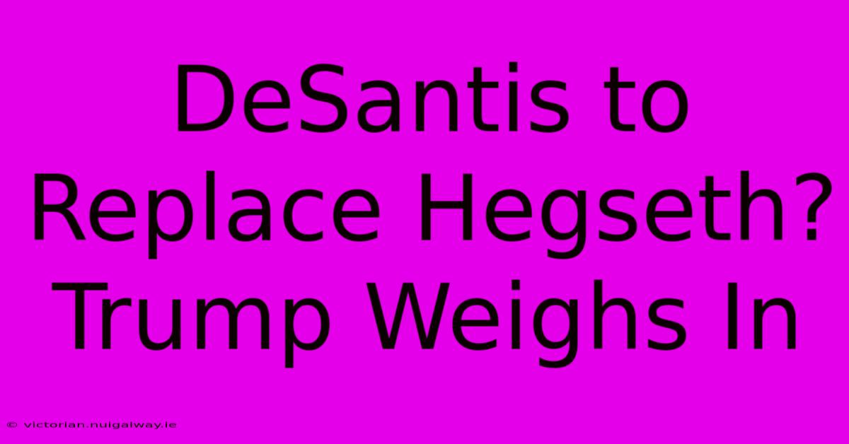 DeSantis To Replace Hegseth? Trump Weighs In