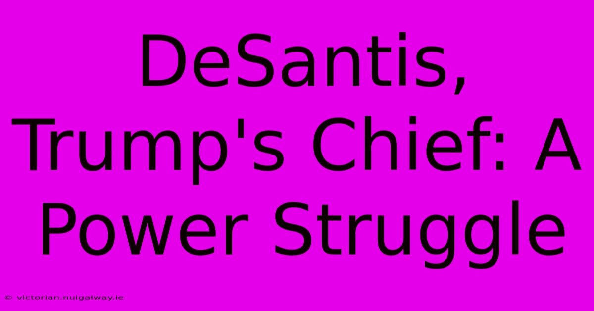 DeSantis, Trump's Chief: A Power Struggle