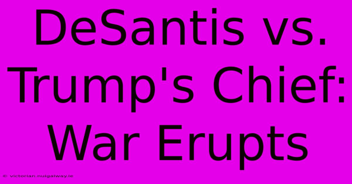 DeSantis Vs. Trump's Chief: War Erupts