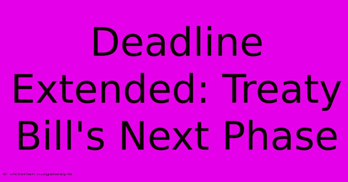 Deadline Extended: Treaty Bill's Next Phase