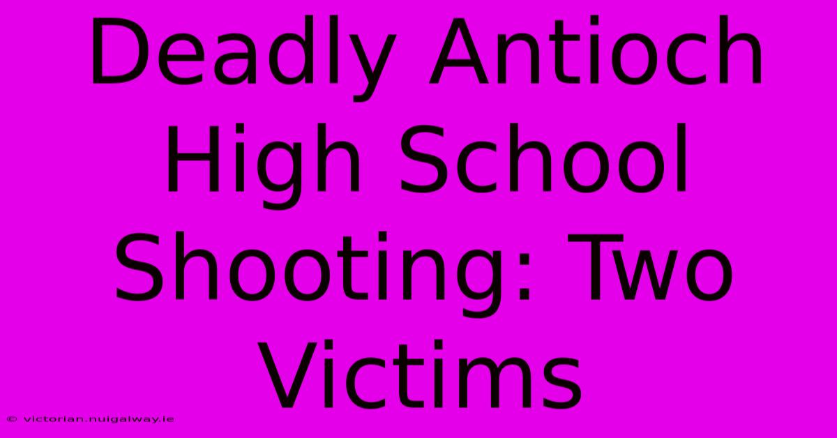 Deadly Antioch High School Shooting: Two Victims