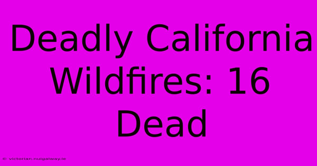 Deadly California Wildfires: 16 Dead