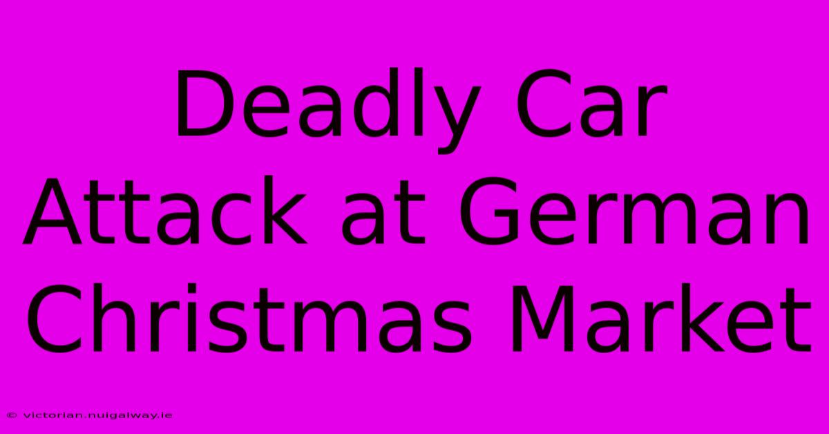 Deadly Car Attack At German Christmas Market