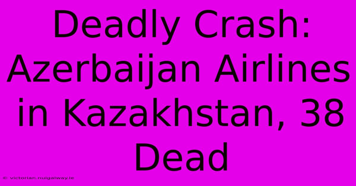 Deadly Crash: Azerbaijan Airlines In Kazakhstan, 38 Dead