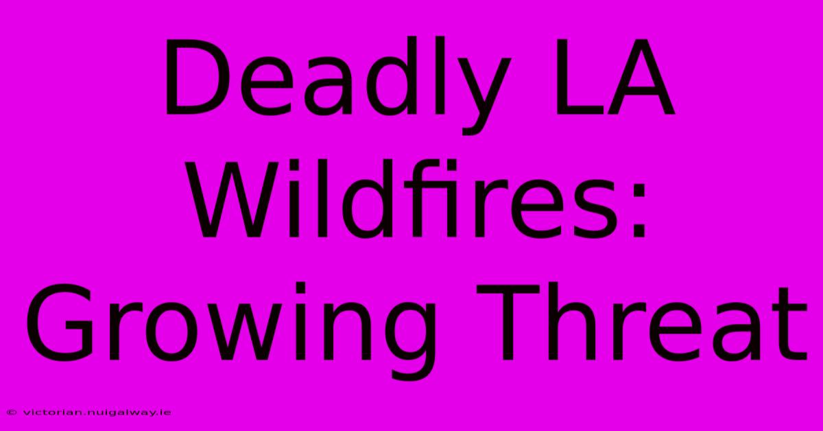 Deadly LA Wildfires: Growing Threat