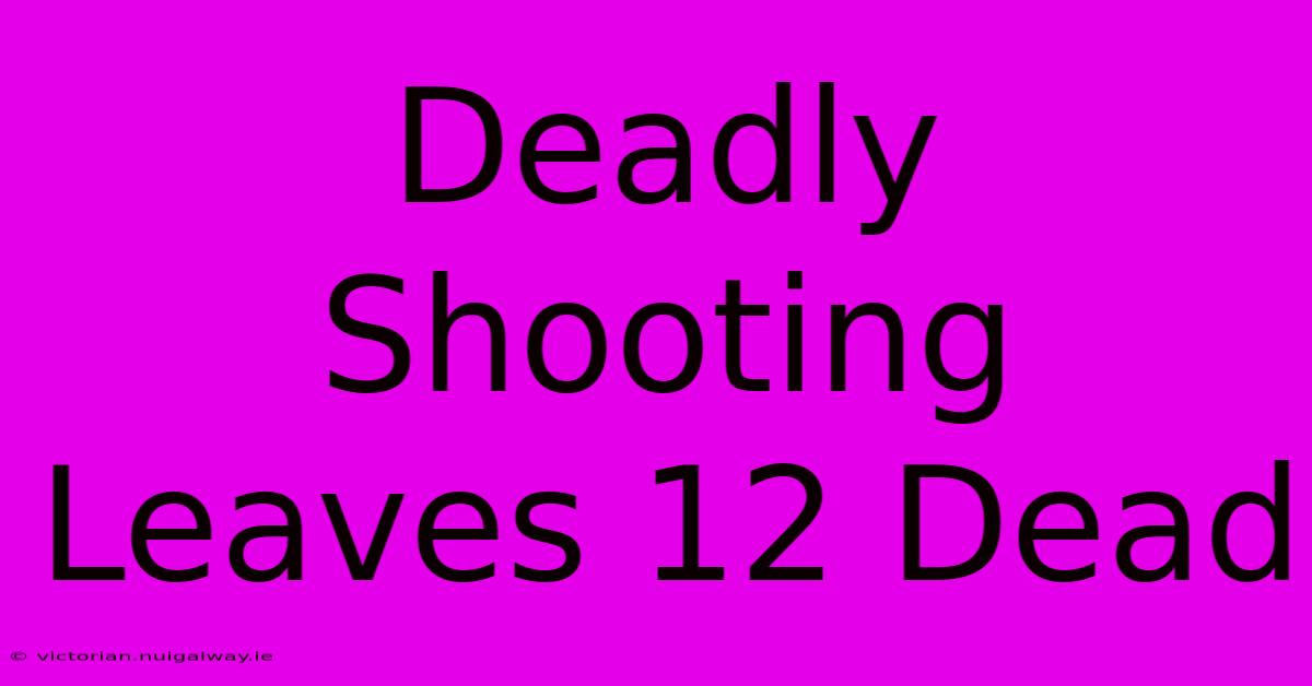 Deadly Shooting Leaves 12 Dead