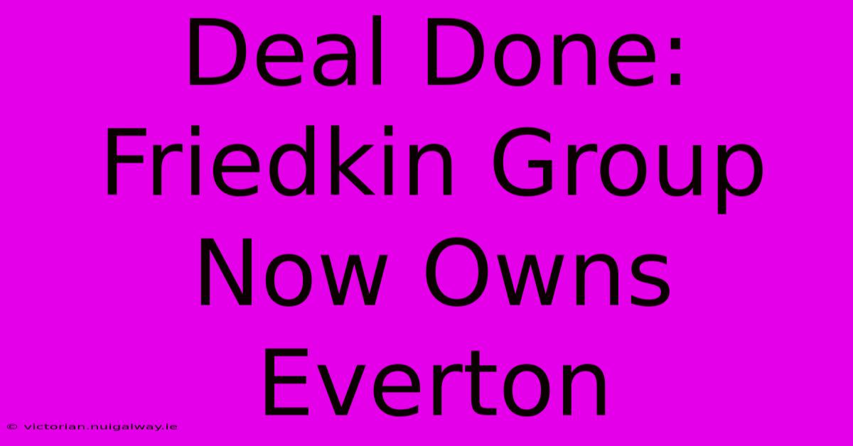 Deal Done: Friedkin Group Now Owns Everton