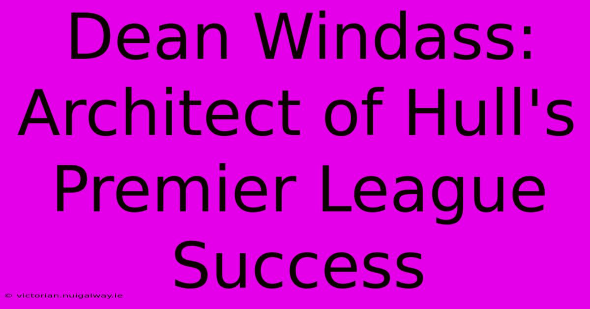 Dean Windass: Architect Of Hull's Premier League Success