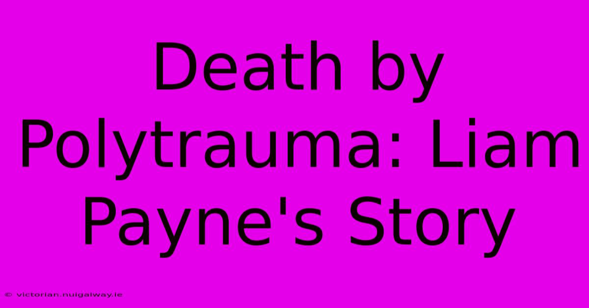 Death By Polytrauma: Liam Payne's Story