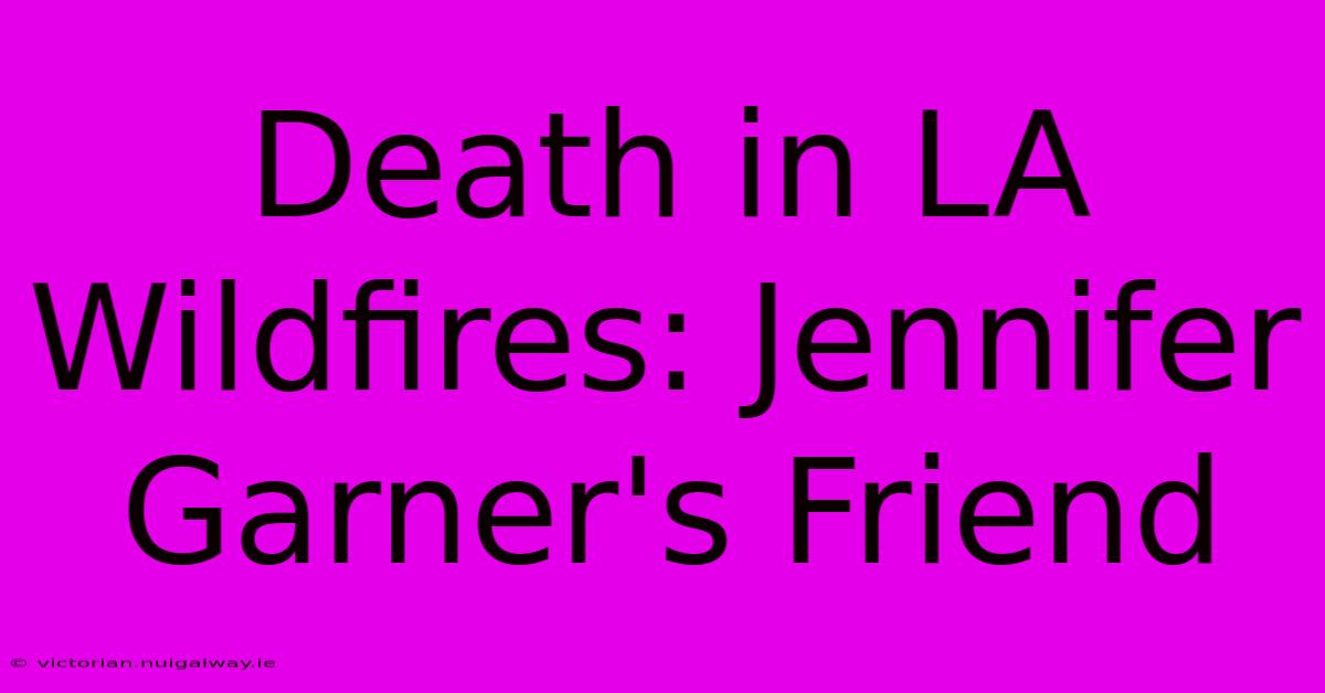 Death In LA Wildfires: Jennifer Garner's Friend