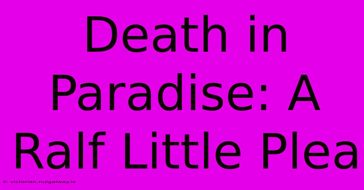 Death In Paradise: A Ralf Little Plea