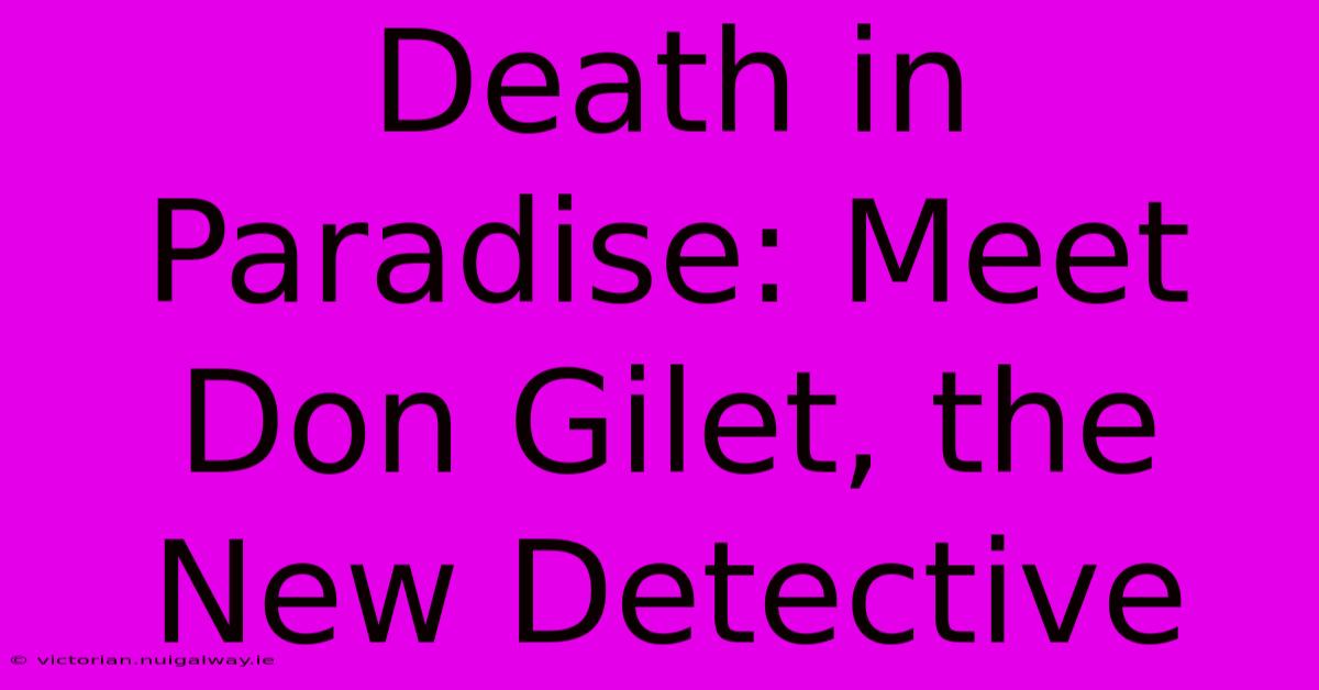 Death In Paradise: Meet Don Gilet, The New Detective