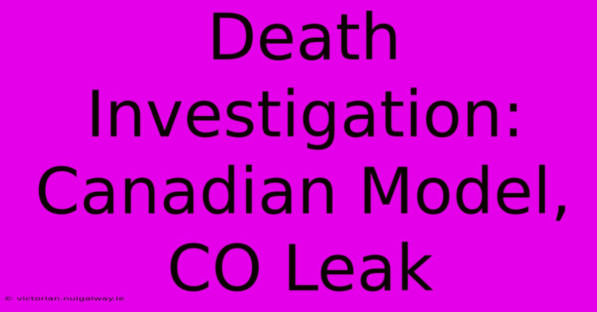 Death Investigation: Canadian Model, CO Leak