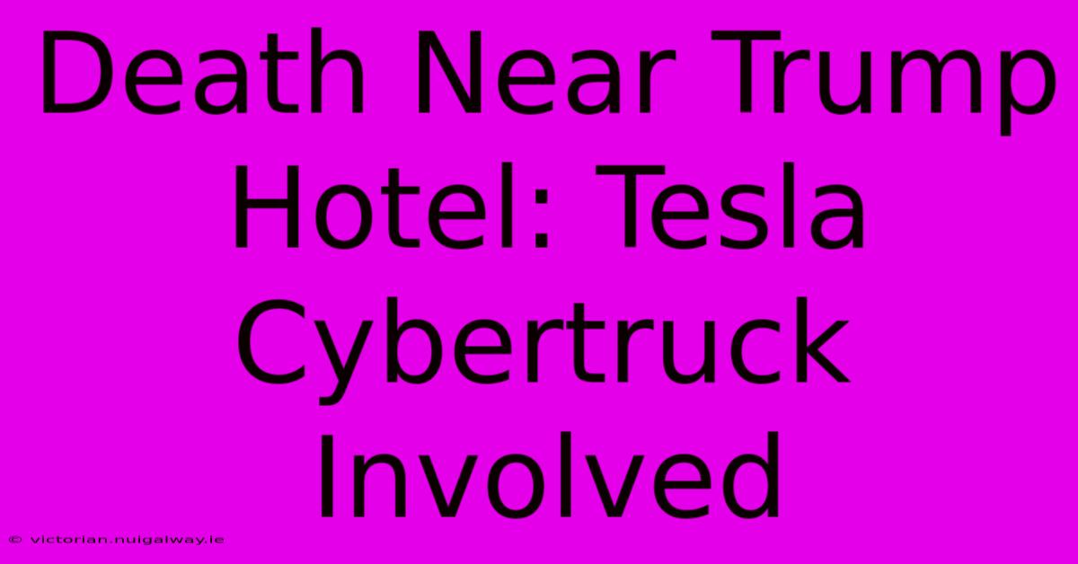 Death Near Trump Hotel: Tesla Cybertruck Involved