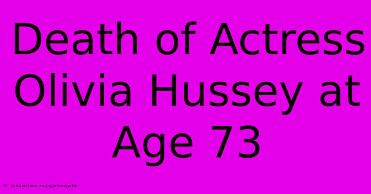 Death Of Actress Olivia Hussey At Age 73