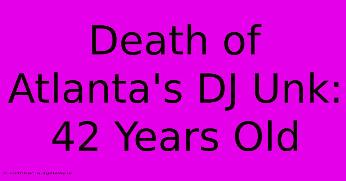 Death Of Atlanta's DJ Unk: 42 Years Old