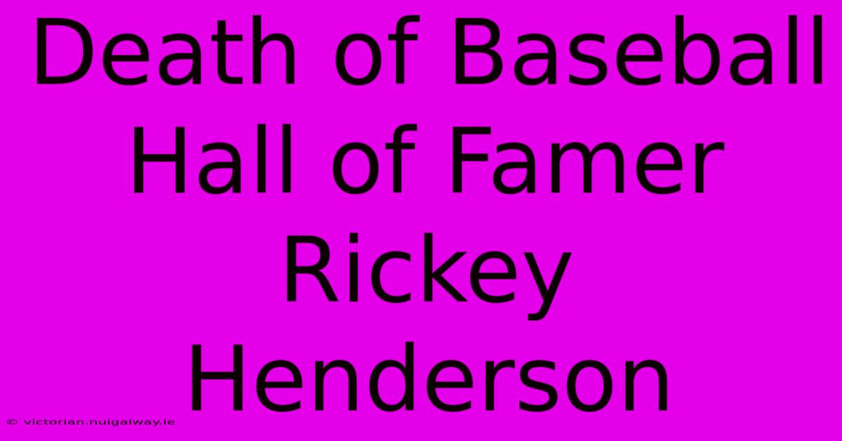 Death Of Baseball Hall Of Famer Rickey Henderson