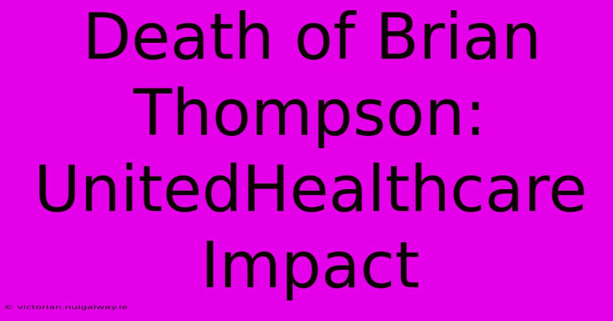 Death Of Brian Thompson: UnitedHealthcare Impact