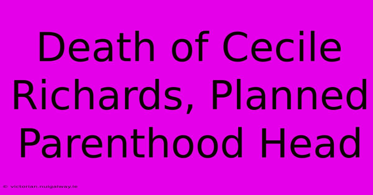 Death Of Cecile Richards, Planned Parenthood Head