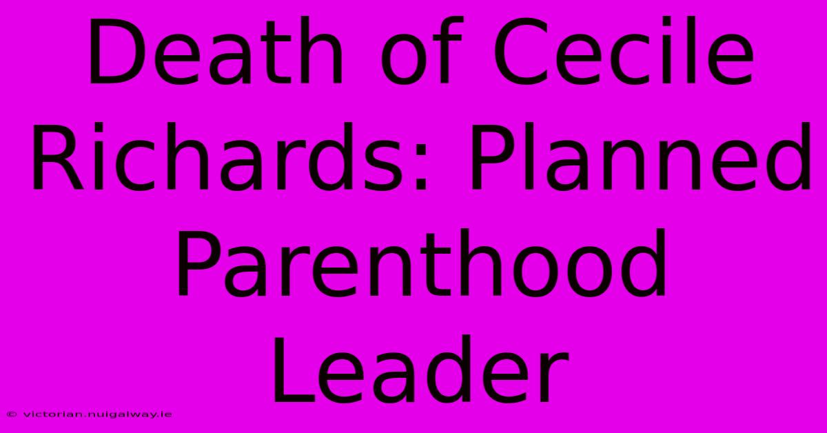 Death Of Cecile Richards: Planned Parenthood Leader