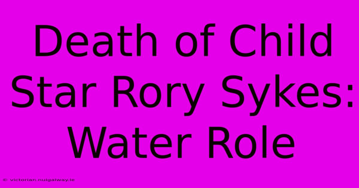 Death Of Child Star Rory Sykes: Water Role