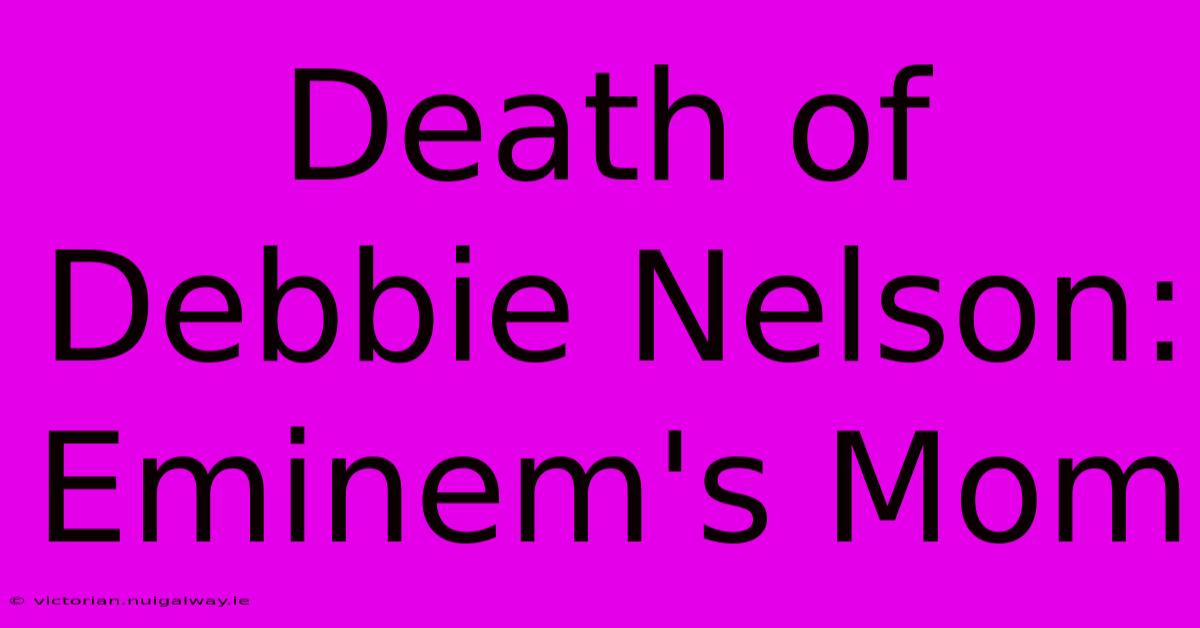 Death Of Debbie Nelson: Eminem's Mom